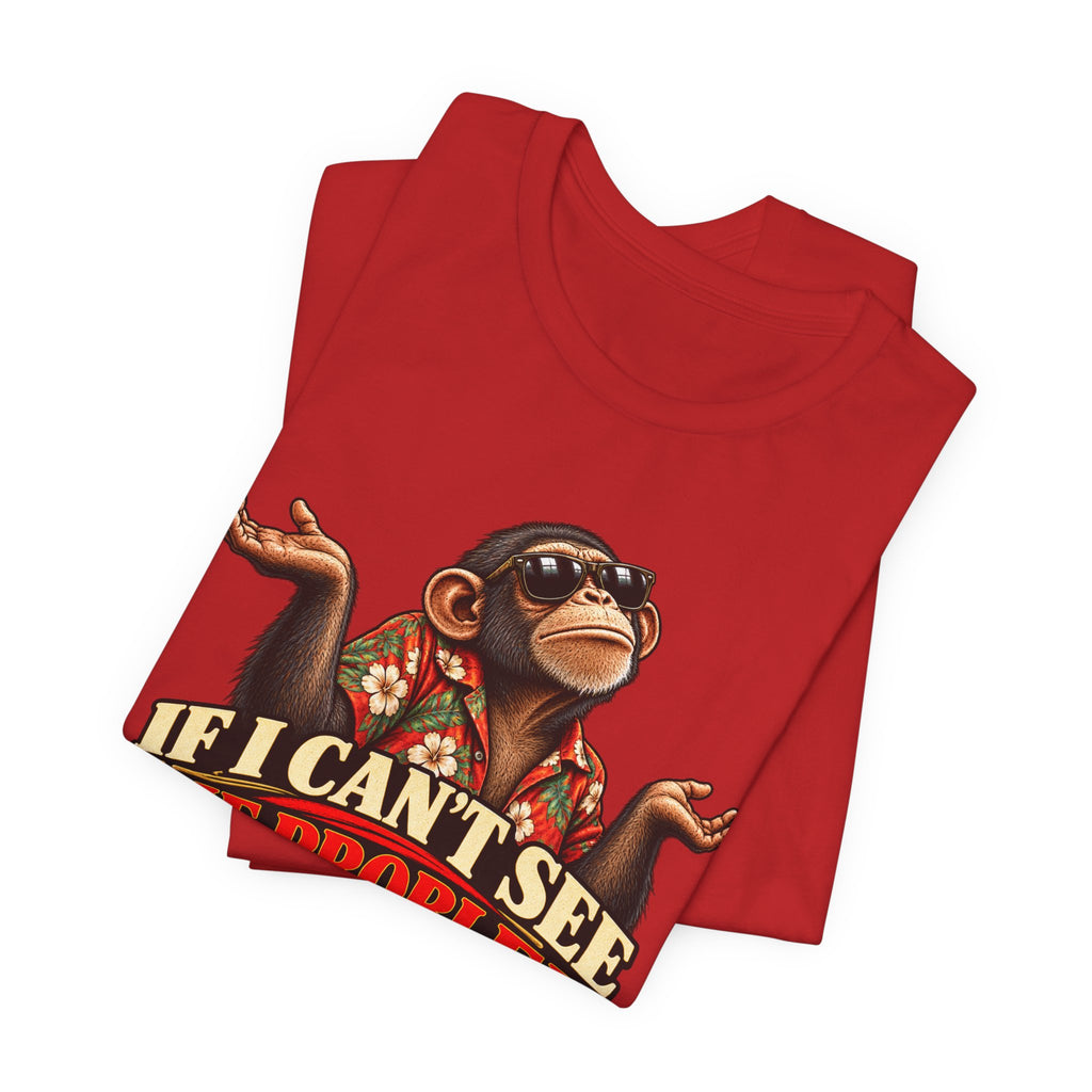If I Can’t See the Problem, It’s Not a Problem Funny Monkey T-Shirt