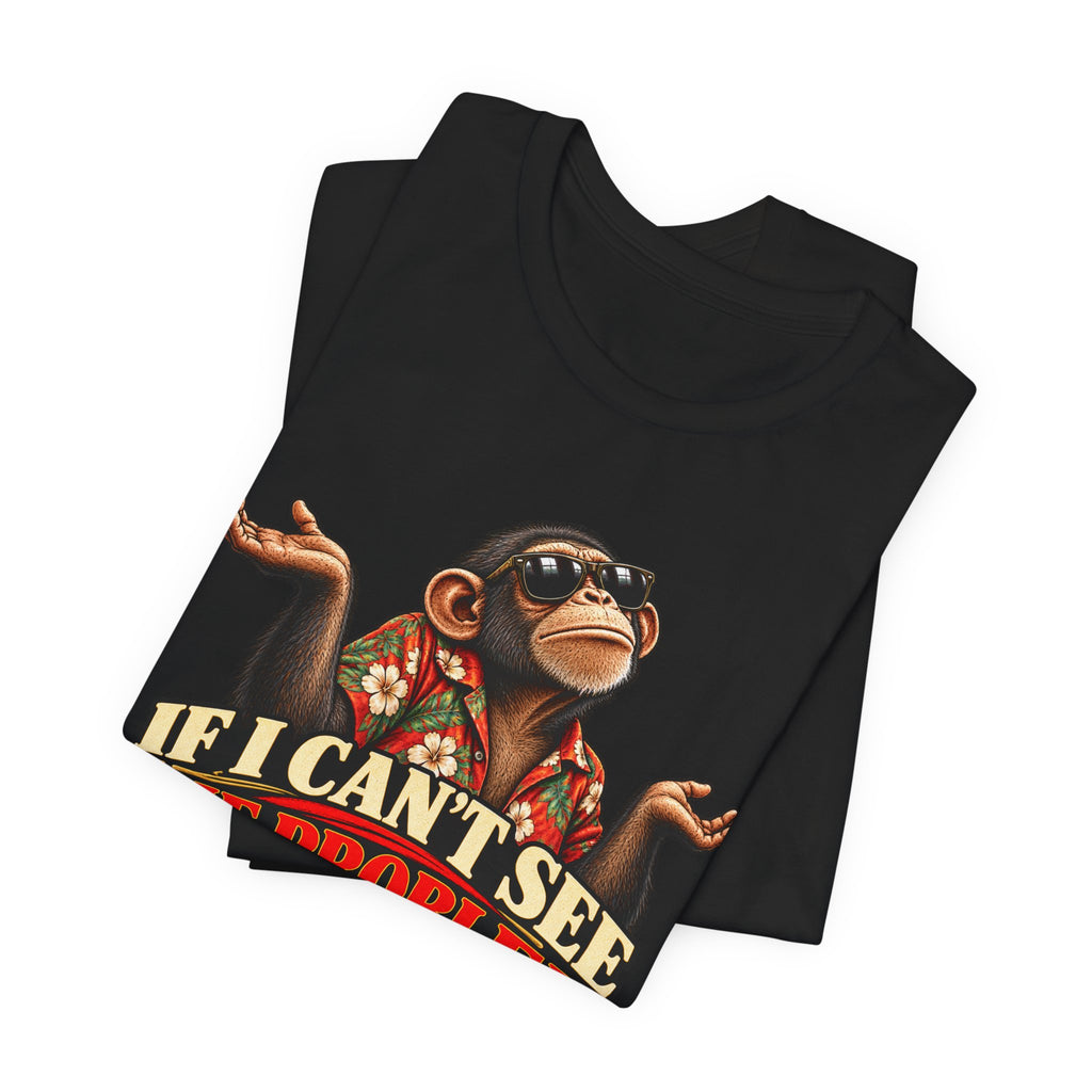 If I Can’t See the Problem, It’s Not a Problem Funny Monkey T-Shirt